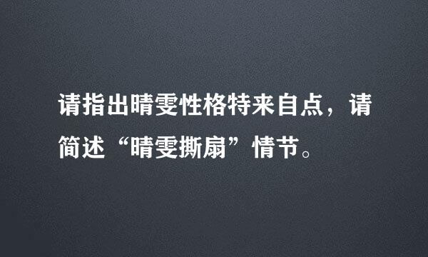 请指出晴雯性格特来自点，请简述“晴雯撕扇”情节。