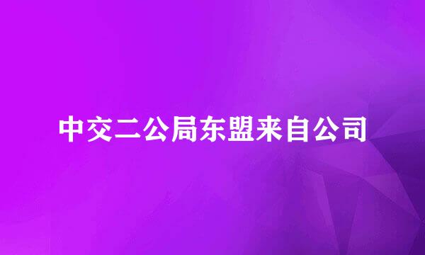 中交二公局东盟来自公司