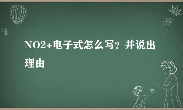 NO2+电子式怎么写？并说出理由