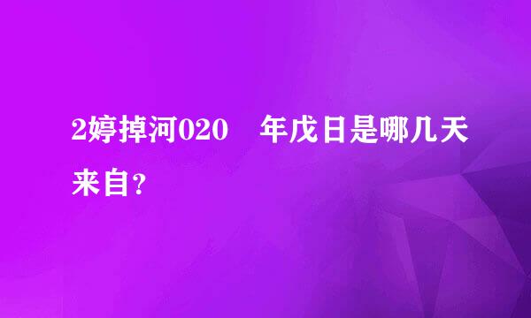 2婷掉河020 年戊日是哪几天来自？