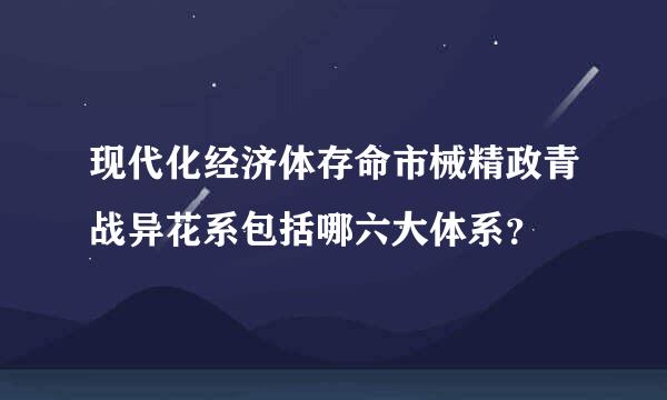 现代化经济体存命市械精政青战异花系包括哪六大体系？