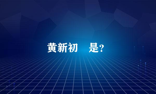 黄新初 是？