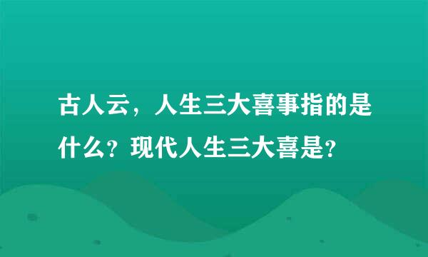 古人云，人生三大喜事指的是什么？现代人生三大喜是？