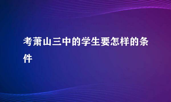 考萧山三中的学生要怎样的条件