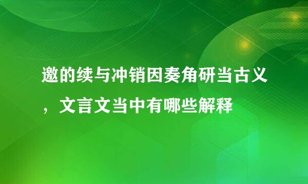 邀的续与冲销因奏角研当古义，文言文当中有哪些解释