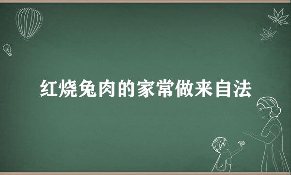 红烧兔肉的家常做来自法