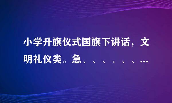 小学升旗仪式国旗下讲话，文明礼仪类。急、、、、、、、、、、、、波、、、、!