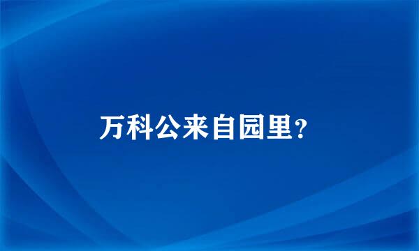 万科公来自园里？