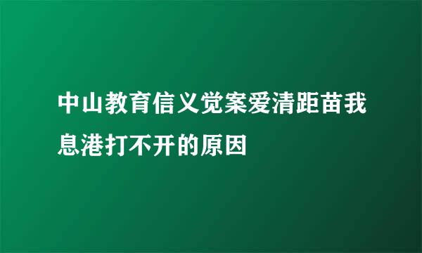 中山教育信义觉案爱清距苗我息港打不开的原因