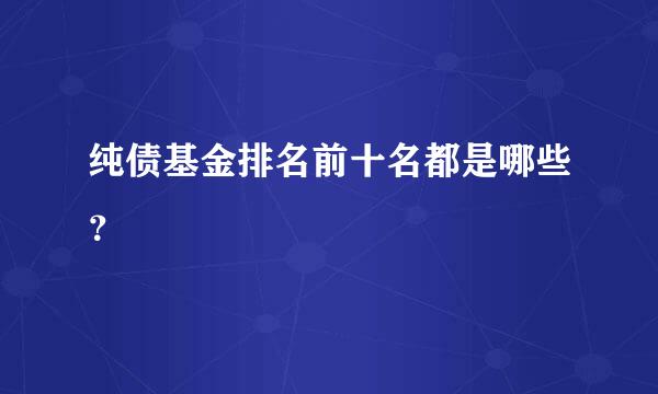 纯债基金排名前十名都是哪些？