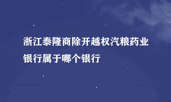 浙江泰隆商除开越权汽粮药业银行属于哪个银行