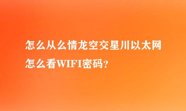 怎么从么情龙空交星川以太网怎么看WIFI密码？