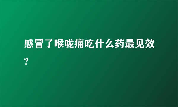 感冒了喉咙痛吃什么药最见效?