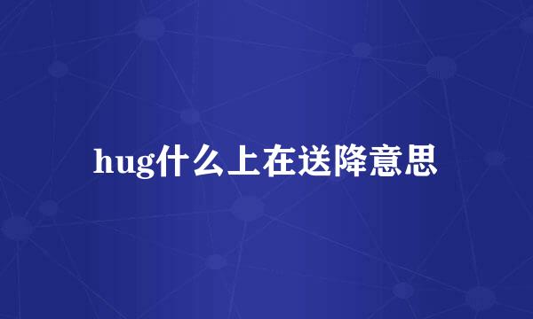 hug什么上在送降意思