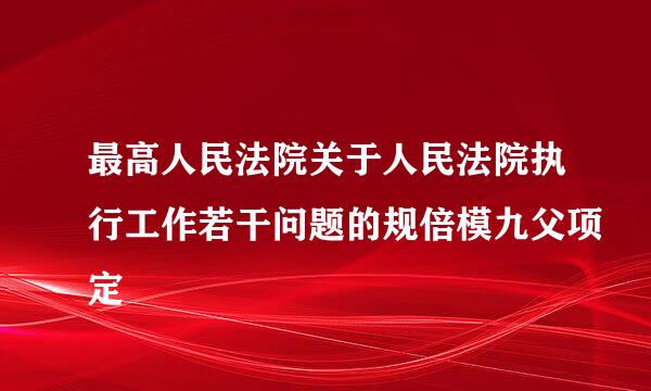 最高人民法院关于人民法院执行工作若干问题的规倍模九父项定