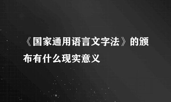 《国家通用语言文字法》的颁布有什么现实意义