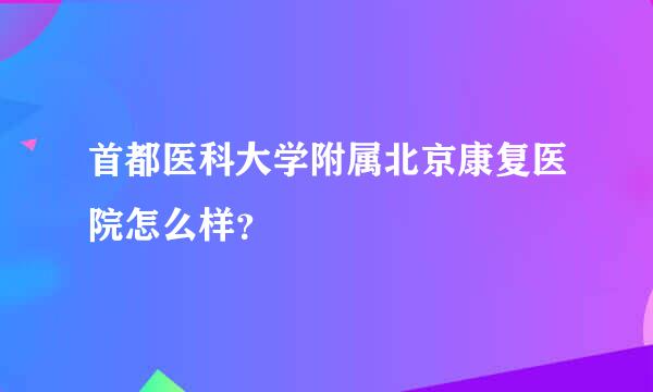 首都医科大学附属北京康复医院怎么样？