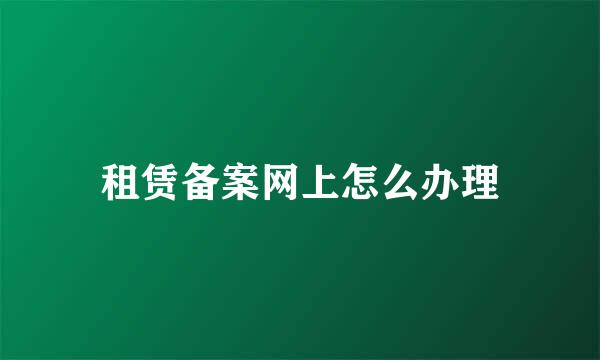 租赁备案网上怎么办理