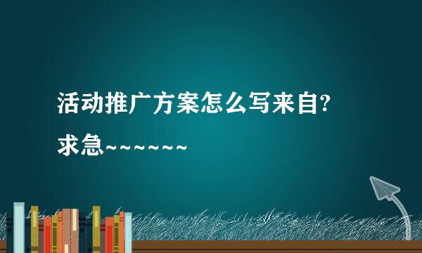 活动推广方案怎么写来自? 求急~~~~~~