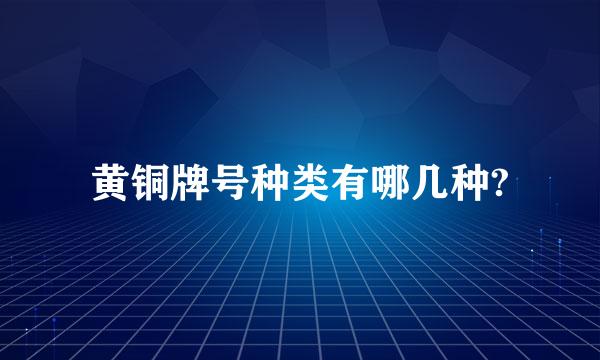 黄铜牌号种类有哪几种?