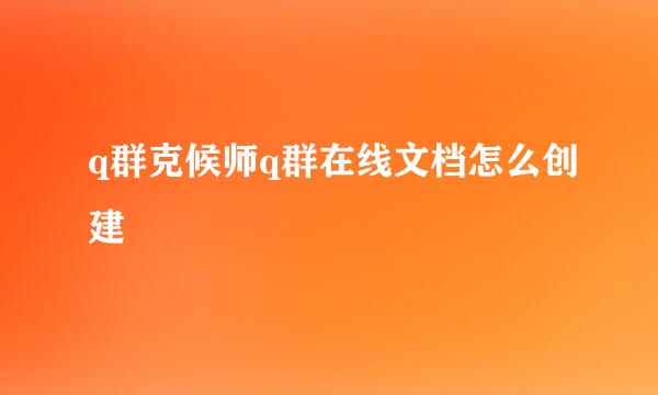 q群克候师q群在线文档怎么创建