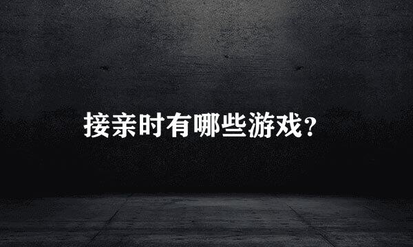 接亲时有哪些游戏？