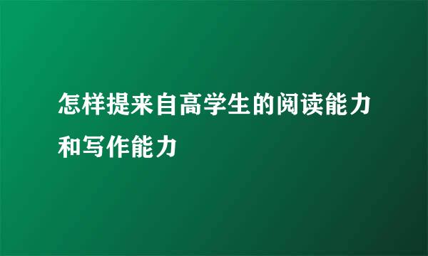 怎样提来自高学生的阅读能力和写作能力