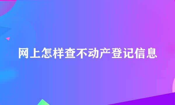 网上怎样查不动产登记信息