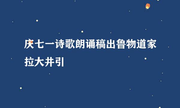 庆七一诗歌朗诵稿出鲁物道家拉大井引