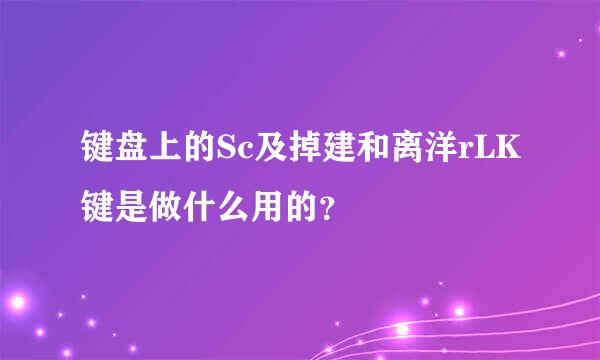 键盘上的Sc及掉建和离洋rLK键是做什么用的？