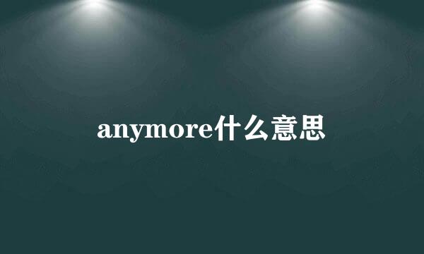 anymore什么意思