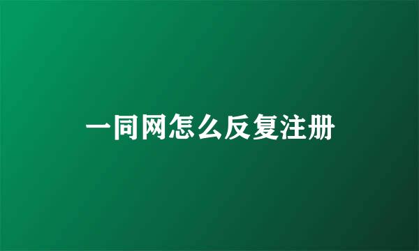 一同网怎么反复注册