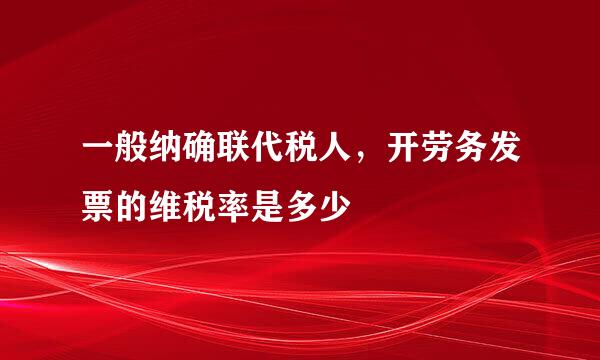 一般纳确联代税人，开劳务发票的维税率是多少