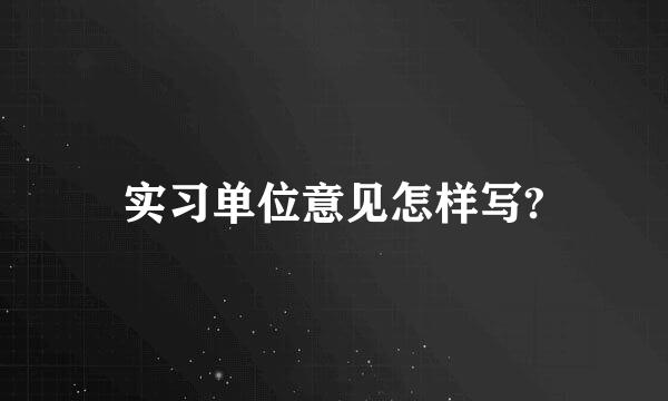 实习单位意见怎样写?