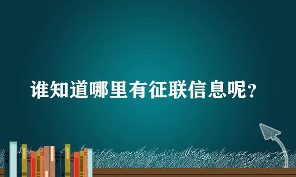 谁知道哪里有征联信息呢？