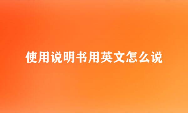 使用说明书用英文怎么说