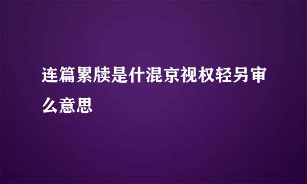 连篇累牍是什混京视权轻另审么意思