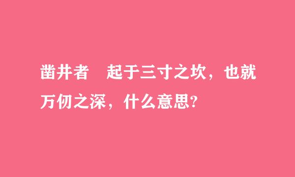 凿井者 起于三寸之坎，也就万仞之深，什么意思?