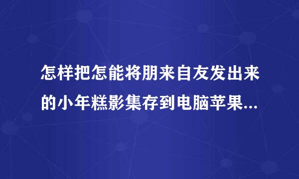 怎样把怎能将朋来自友发出来的小年糕影集存到电脑苹果手机小年糕影集传到电脑？