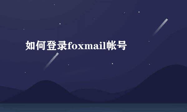 如何登录foxmail帐号