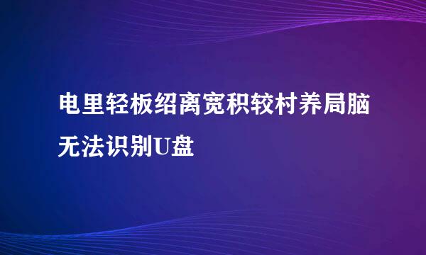 电里轻板绍离宽积较村养局脑无法识别U盘