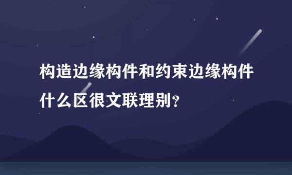 构造边缘构件和约束边缘构件什么区很文联理别？