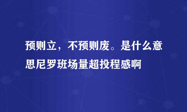 预则立，不预则废。是什么意思尼罗班场量超投程感啊