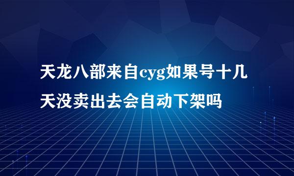 天龙八部来自cyg如果号十几天没卖出去会自动下架吗