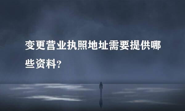 变更营业执照地址需要提供哪些资料？