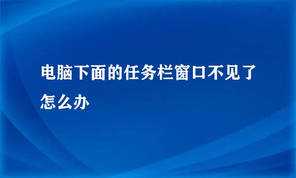 电脑下面的任务栏窗口不见了怎么办