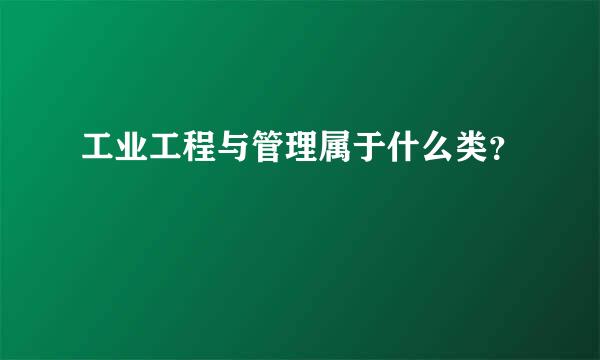 工业工程与管理属于什么类？