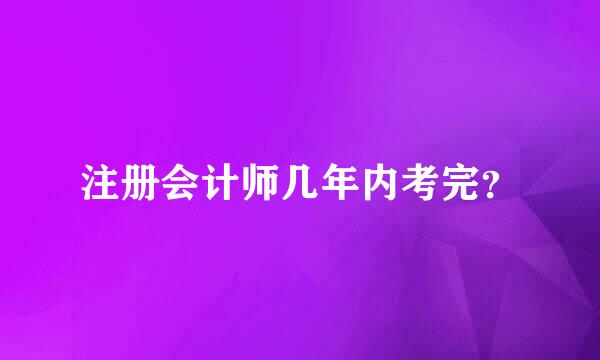 注册会计师几年内考完？