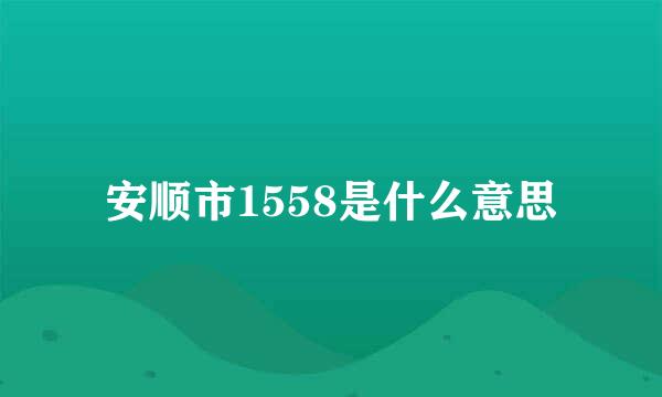 安顺市1558是什么意思