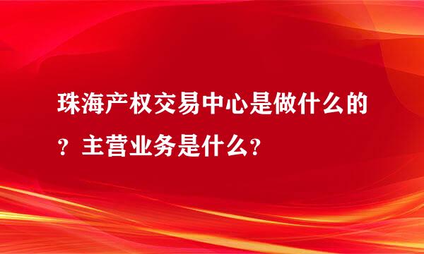 珠海产权交易中心是做什么的？主营业务是什么？